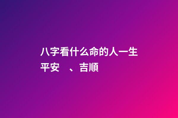 八字看什么命的人一生平安、吉順